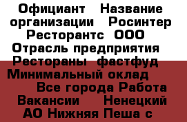 Официант › Название организации ­ Росинтер Ресторантс, ООО › Отрасль предприятия ­ Рестораны, фастфуд › Минимальный оклад ­ 50 000 - Все города Работа » Вакансии   . Ненецкий АО,Нижняя Пеша с.